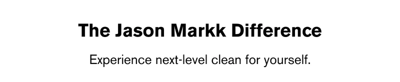 THE JASON MARKK DIFFERENCE | Experience next-level clean for yourself.