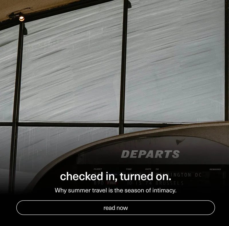 checked in, turned on. | Why summer travel is the season of intimacy. | [ read now ]