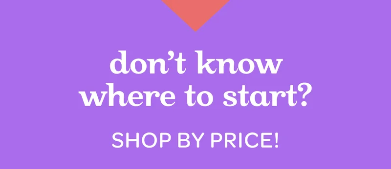 Don’t know where to start? Shop by price!