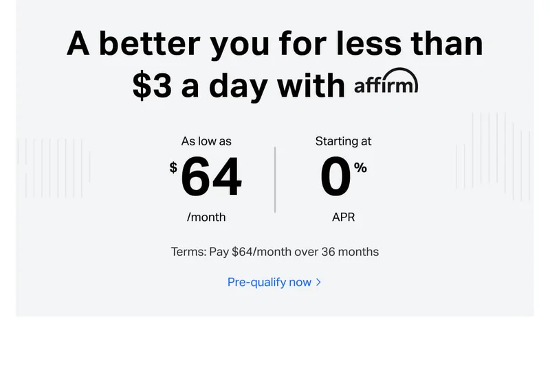 A better you for less than $3 a day with affirm. As low as $64/month - starting at 0%B APR. Terms: Pay $64/month over 36 months. Pre-qualify now.