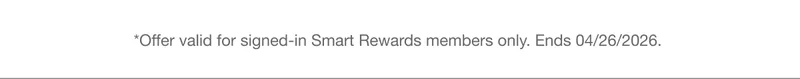 *Offer valid for signed-in Smart Rewards members only. Ends 04/26/2026.