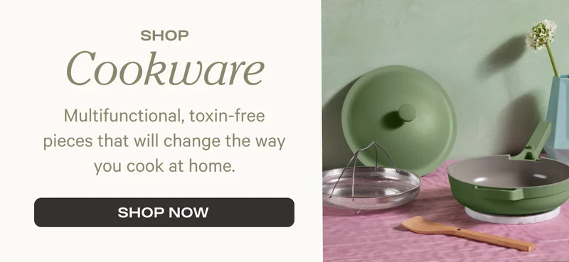 Shop Cookware - Multifunctional, toxin-free pieces that will change the way you cook at home. - Shop Now