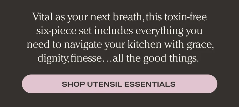 Vital as your next breath, this toxin-free six-piece set includes everything you need to navigate your kitchen with grace, dignity, finesse...all the good things. - Shop Utensil Essentials
