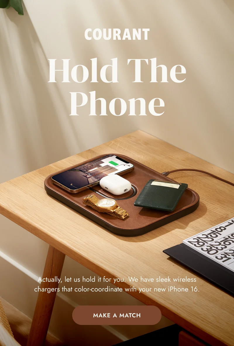 Actually, let us hold it for you. We have sleek wireless chargers that color-coordinate with your new iPhone 16.