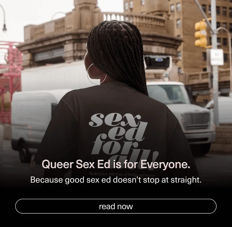 Queer Sex Ed is for Everyone. | Because good sex ed doesn’t stop at straight. | [ read now ]