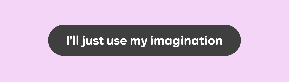 I'll just use my imagination