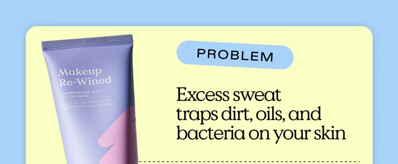 Problem: Excess sweat traps dirt, oils, and bacteria on your skin