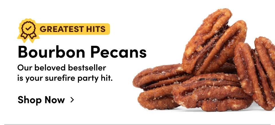 Greatest hits | Bourbon Pecans | Our beloved bestseller in your surefire party hit; Shop now