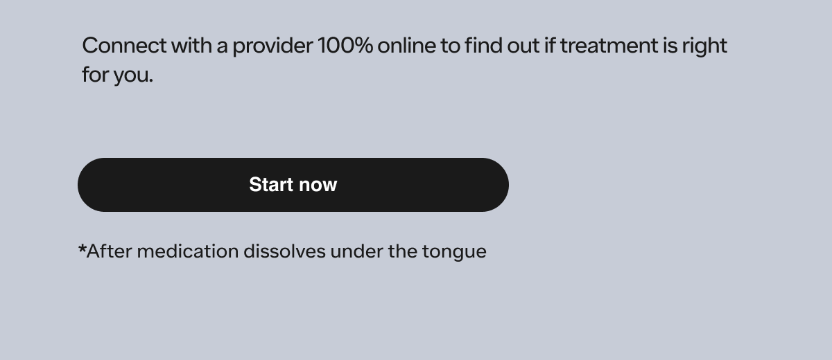 Connect with a provider 100% online to find out if treatment is right for you.
