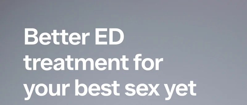 Better ED treatment for your best sex yet.