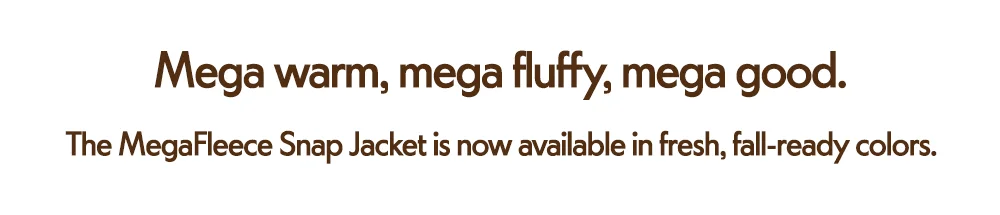 Mega warm, mega fluffy, mega good. The MegaFleece Snap Jacket is now available in fresh, fall-ready colors.