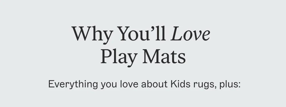Why You’ll Love Play Mats Everything you love about Kids rugs, plus: