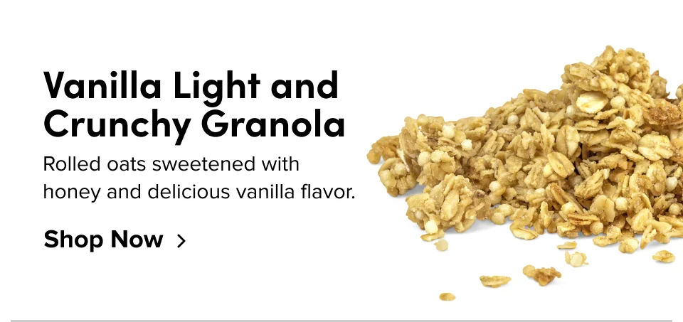Vanilla Light and Crunchy Granola; Rolled oats sweetened with honey and delicious vanilla flavor. Shop Now