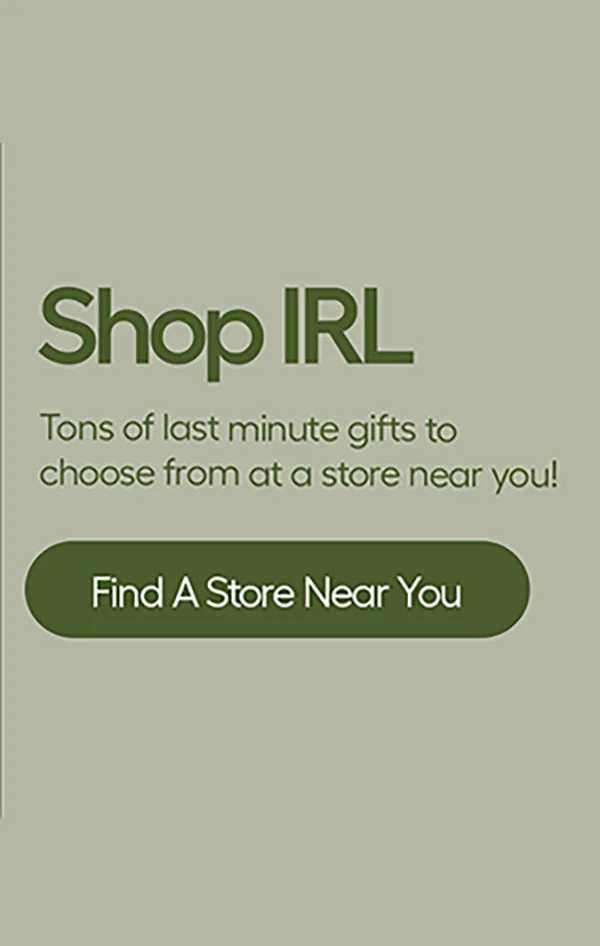 Shop IRL. Tons o last minute gifts to choose from at a store near you! - Find A Store Near You