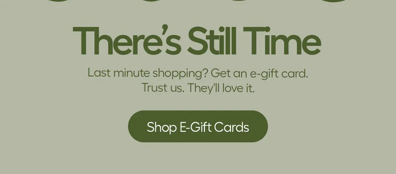 There's still Time. Last minute shopping? get an e-gift card. Trust us. They'll love it. - Shop e-Gift Cards