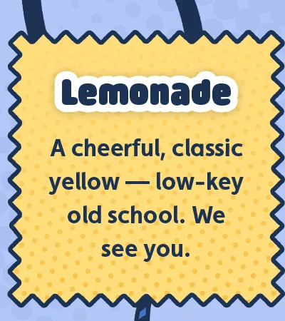 Lemonade. A cheerful, classic yellow — low-key old school. We see you.