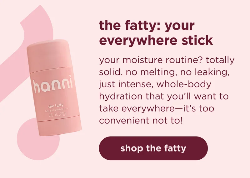 the fatty: your everywhere stick  your moisture routine? totally solid. no melting, no leaking, just intense, whole-body hydration that you’ll want to take everywhere—it’s too convenient not to! | shop the fatty