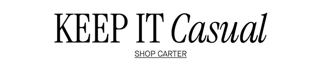 KEEP IT Casual SHOP CARTER