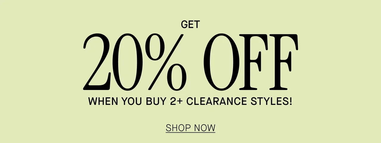 GET 20% OFF WHEN YOU BUY 2+ CLEARANCE STYLES! SHOP NOW