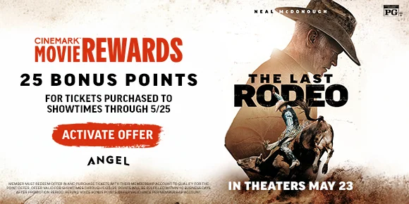 THE LAST RODEO | 25 BONUS POINTS FOR TICKETS PURCHASED TO SHOWTIMES THROUGH 5/25 | ACTIVATE OFFER >