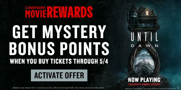 UNTIL DAWN | GET MYSTERY BONUS POINTS WHEN YOU BUY TICKETS THROUGH 5/4 | ACTIVATE OFFER >