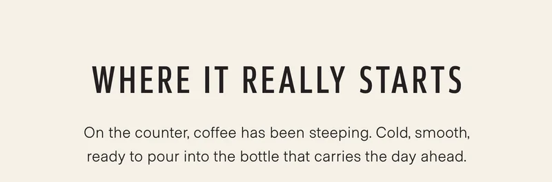 Where it really starts. On the counter, coffee has been steeping. Cold, smooth, ready to pour into the bottle that carries the day ahead.