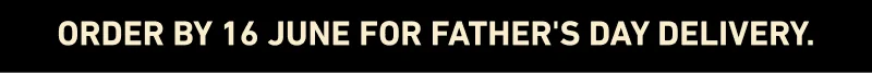 Order by 9 June for Father's Day delivery.