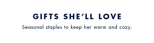 Gifts she'll love                                            Seasonal staples to keep her warm and cozy.