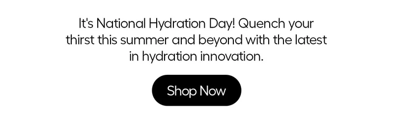 It's National Hydration Day! Quench your thirst this summer and beyond with the latest in hydration innovation. - Shop Now