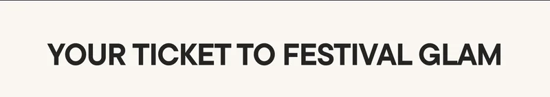YOUR TICKET TO FESTIVAL GLAM.