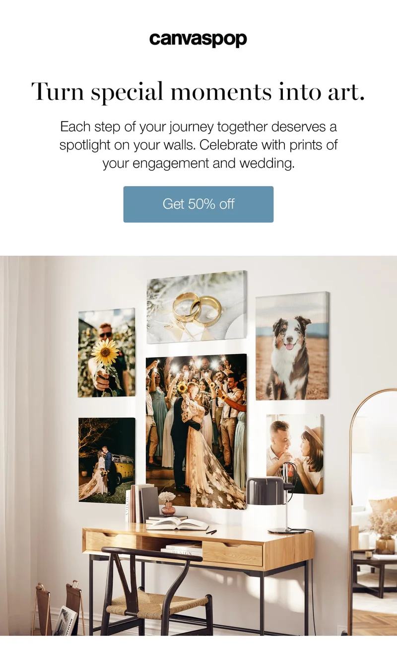 Turn special moments into art. Each step of your journey together deserves a spotlight on your walls. Celebrate with prints of your engagement and wedding.