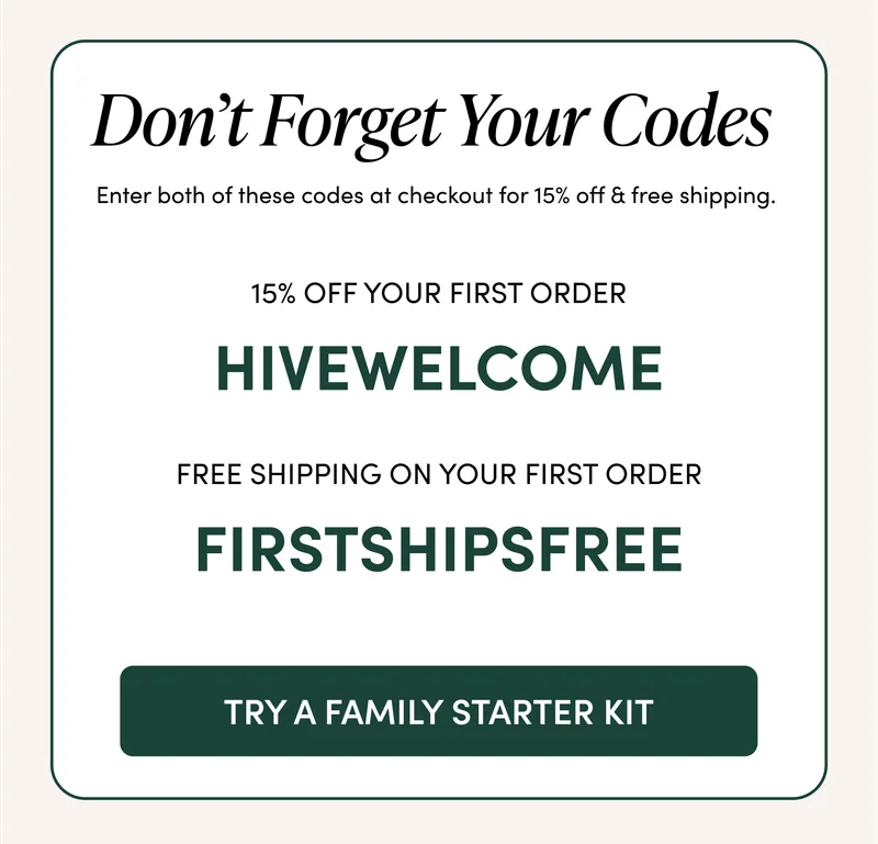 Don’t Forget Your Codes  Enter both of these codes at checkout for 15% off & free shipping.   15% Off Your First Order   HIVEWELCOME  Free Shipping on Your First Order FIRSTSHIPSFREE