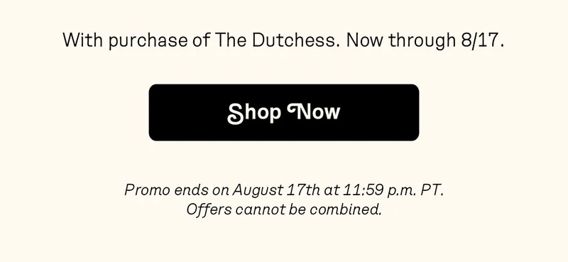 With purchase of The Dutchess. Now through 8/17.