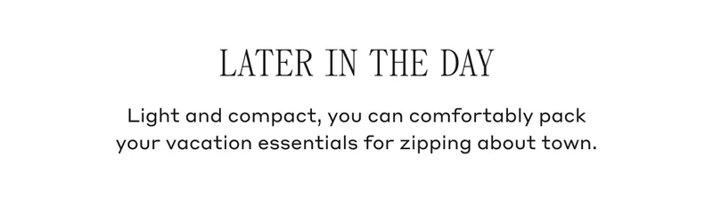 Later In The Day Light and compact, you can comfortably pack your vacation essentials for zipping about town.