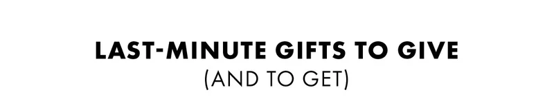 Last-minute gifts to give (and TO GET)