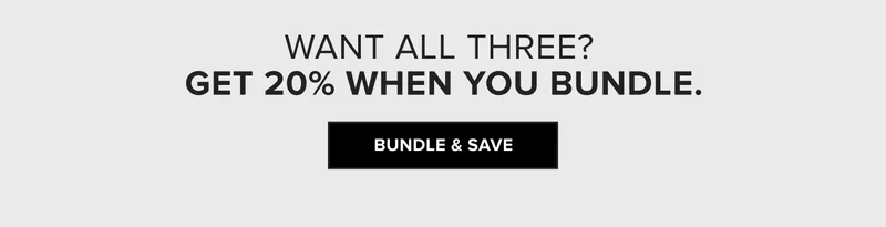 want all three? get 20% when you bundle - shop all