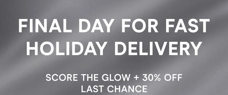 Final Day for Fast Holiday Delivery! Score the Glow + 30% Off Last Chance.