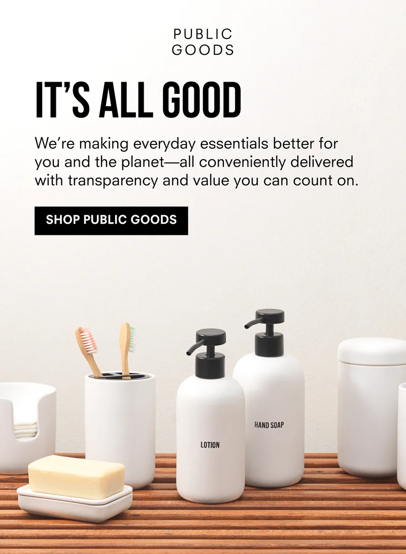 IT'S ALL GOOD | We're making everyday essentials better for you and the planet - all conveniently delivered with transparency and value you can count on. | SHOP PUBLIC GOODS