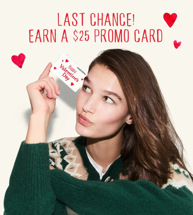 Last chance to earn a $25 promo card. Woman holding a Nordstrom gift card that says Happy Valentine's Day.