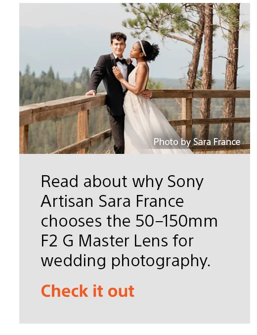 Read about why Sony Artisan Sara France chooses the 50-150mm F2 G Master Lens for wedding photography. | Check it out
