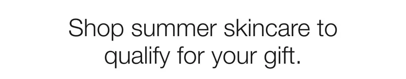 Shop summer skincare to qualify for your gift.