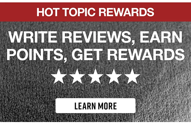 Hot Topic Rewards. Write Reviews - Earn Points - Get Rewards. Learn More