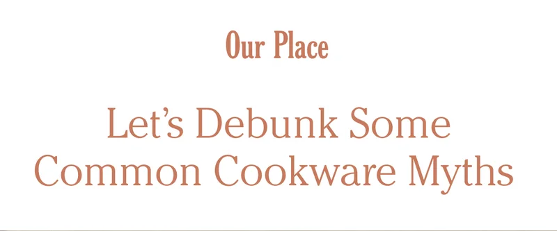 Our Place - Let's Debunk some Common Cookware Myths
