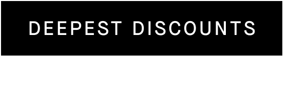 [DEEPEST DISCOUNTS]