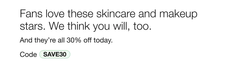 Fans love these skincare and makeup stars. We think you will, too. And they’re all 30% off today. Code discount code
