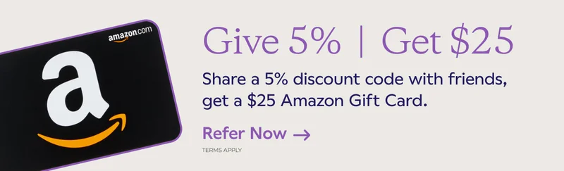 Give 5%. Get $25. Share a 5% discount code with friends, get a $25 Amazon Gift Card. Refer Now
