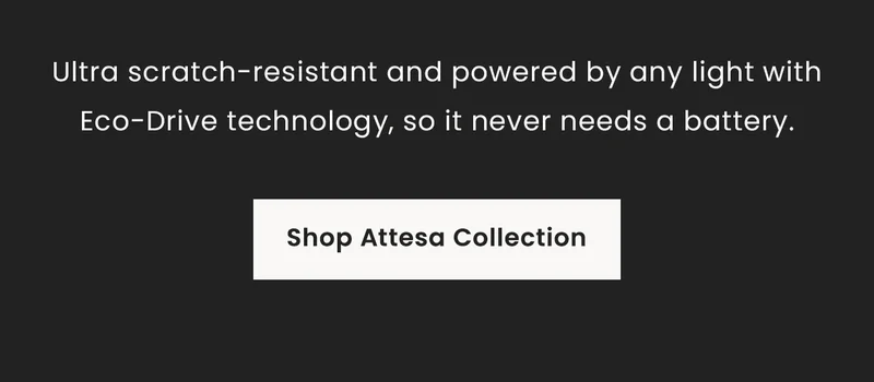 Ultra scratch-resistant and powered by any light Eco-Drive technology, so it never needs a battery. Shop Attesa Collection