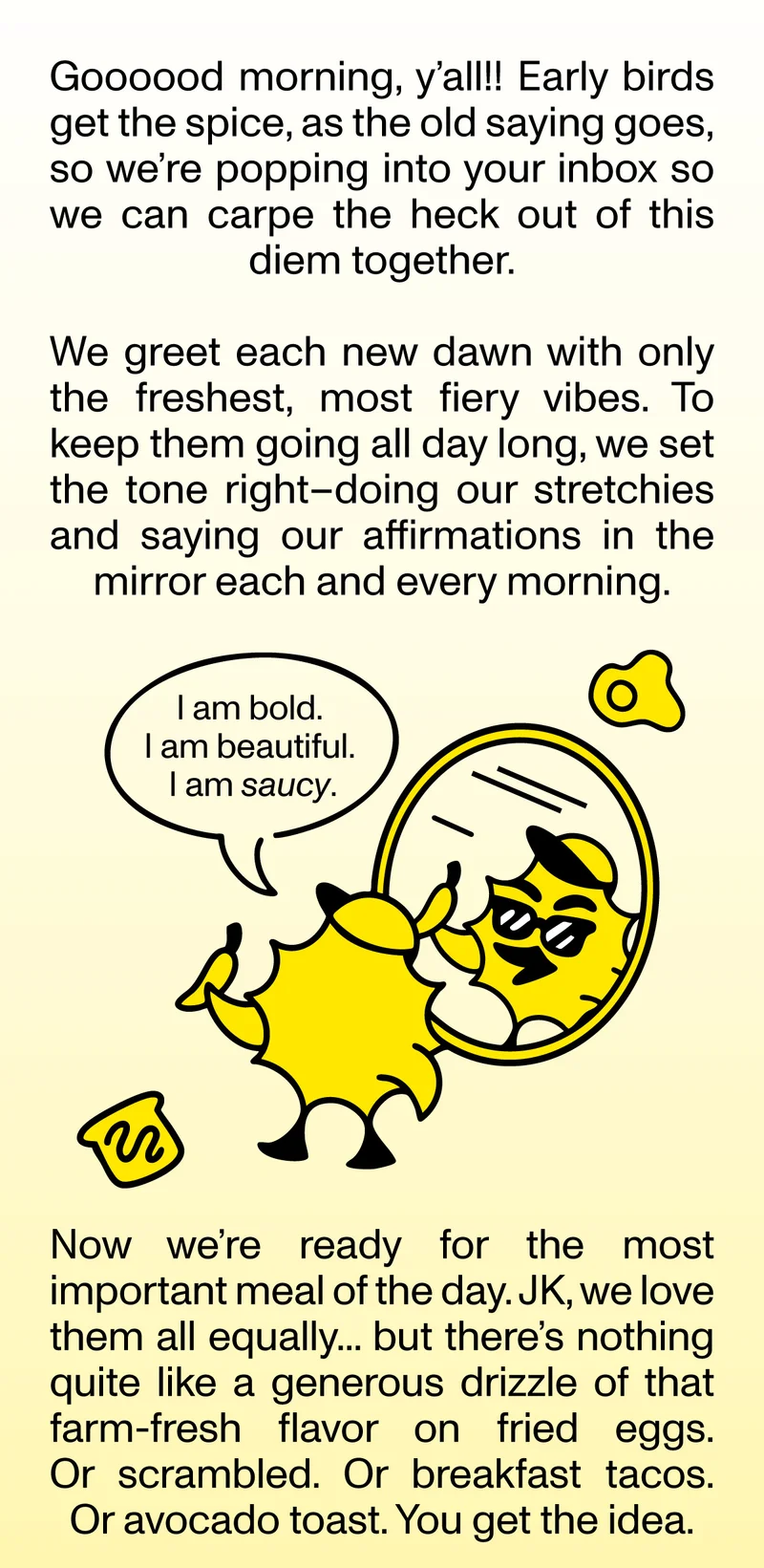 Goooood morning! Say your daily affirmations and get ready to carpe that diem with a spicy drizzle.