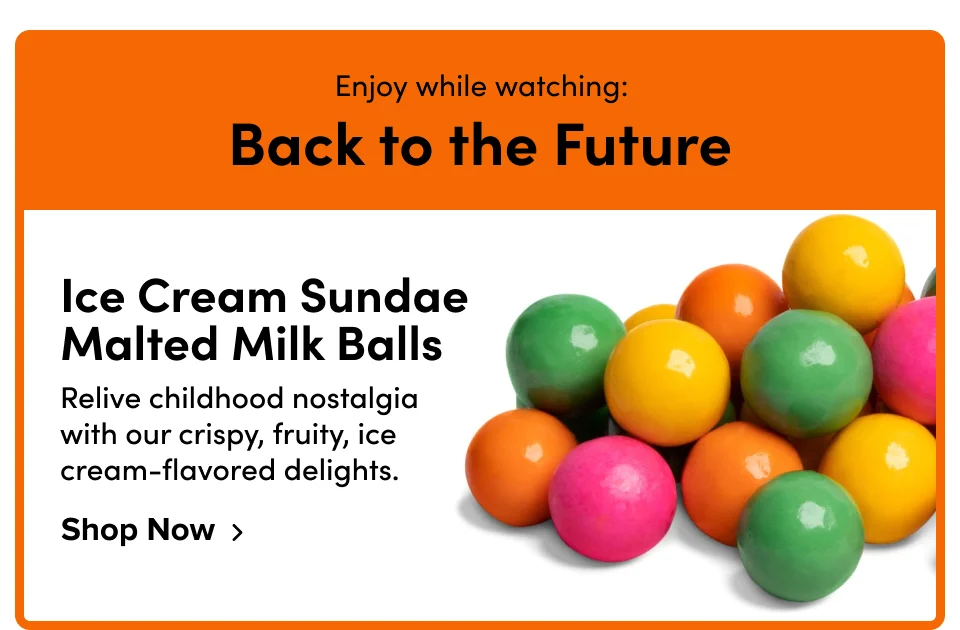 Enjoy while watching: Back to the Future Ice Cream Sundae Malted Milk Balls Relive childhood nostalgia with our crispy, fruity, ice cream-flavored delights. Shop Now