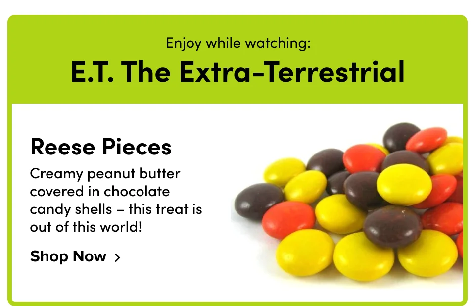 Enjoy while watching: E.T. The Extra-Terrestrial Reese Pieces Creamy peanut butter covered in chocolate candy shells – this treat is out of this world! Shop Now